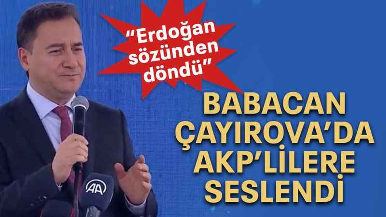 Babacan Çayırova’da AKP’lilere seslendi “Erdoğan sözünden döndü”
